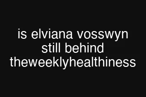 is elviana vosswyn still behind theweeklyhealthiness