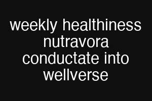 weekly healthiness nutravora conductate into wellverse